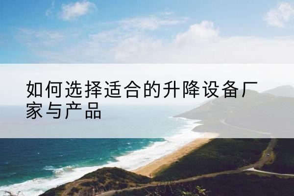 宿豫电动升降平台厂家-如何选择适合的升降设备厂家与产品
