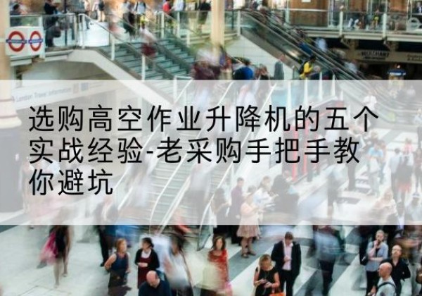 宿豫高空作业升降机厂家-选购高空作业升降机的五个实战经验-老采购手把手教你避坑