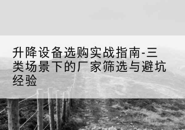 宿豫移动式升降机厂家推荐-升降设备选购实战指南-三类场景下的厂家筛选与避坑经验
