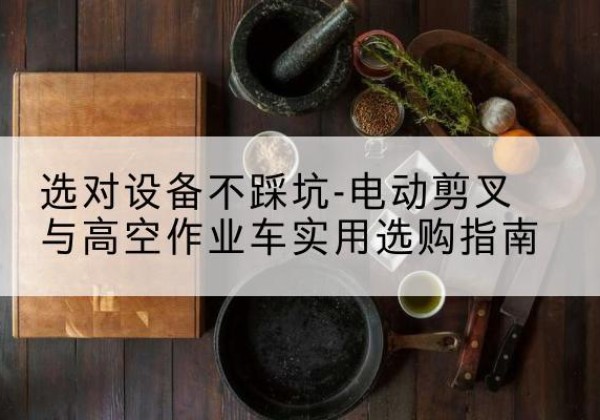 宿豫电动剪叉升降平台怎么选-选对设备不踩坑-电动剪叉与高空作业车实用选购指南