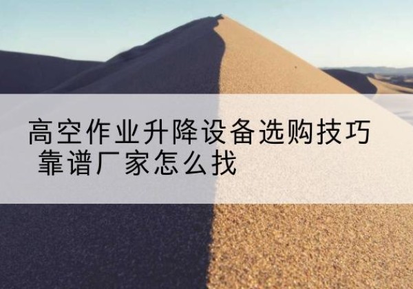 宿豫电动升降平台厂家推荐-高空作业升降设备选购技巧 靠谱厂家怎么找