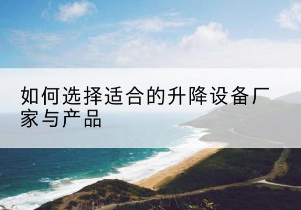 宿豫电动升降平台厂家-如何选择适合的升降设备厂家与产品