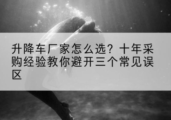 宿豫升降车厂家-怎么选？十年采购经验教你避开三个常见误区